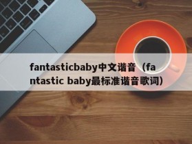 fantasticbaby中文谐音（fantastic baby最标准谐音歌词）